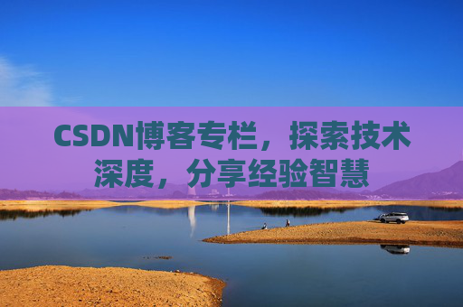 CSDN博客专栏，探索技术深度，分享经验智慧