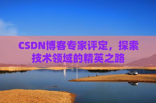 CSDN博客专家评定，探索技术领域的精英之路