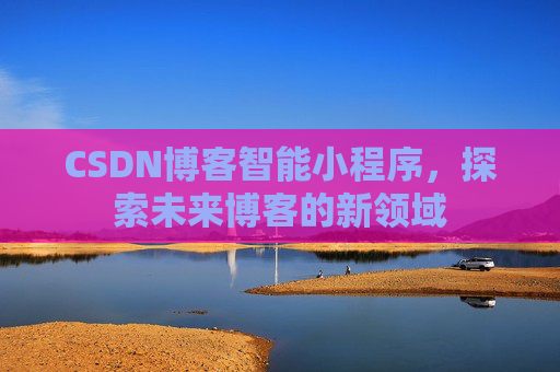 CSDN博客智能小程序，探索未来博客的新领域