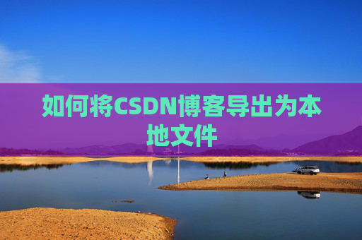 如何将CSDN博客导出为本地文件