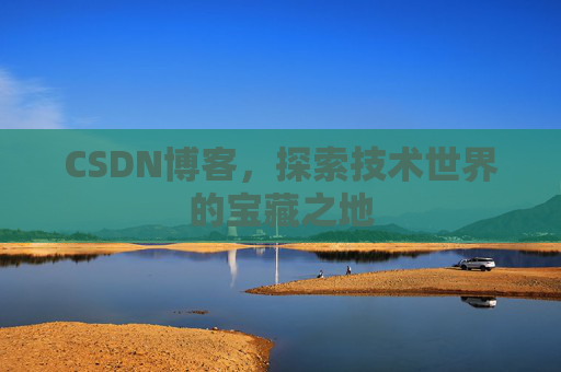 CSDN博客，探索技术世界的宝藏之地